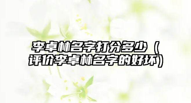 李卓林名字打分多少（评价李卓林名字的好坏）