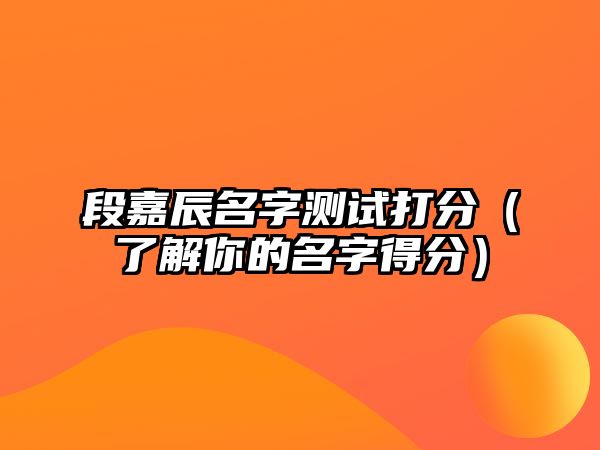 段嘉辰名字测试打分（了解你的名字得分）