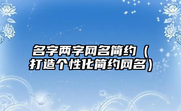 名字两字网名简约（打造个性化简约网名）