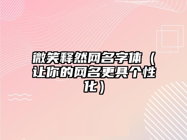 微笑释然网名字体（让你的网名更具个性化）