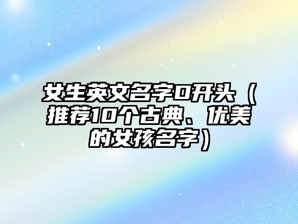 女生英文名字D开头（推荐10个古典、优美的女孩名字）