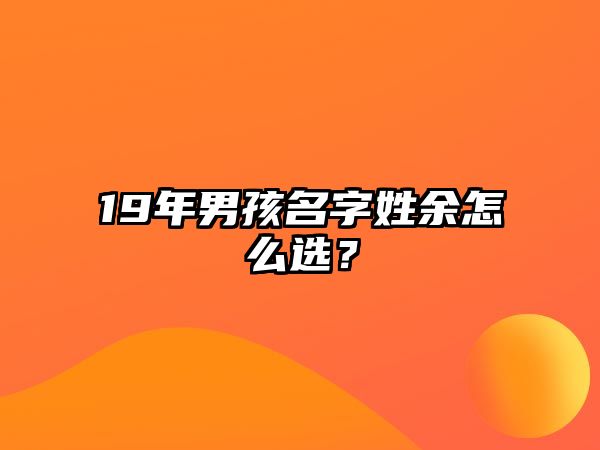 19年男孩名字姓余怎么选？