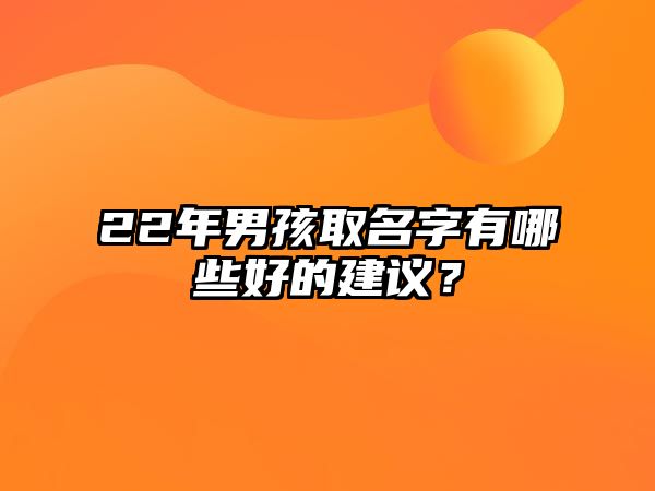 22年男孩取名字有哪些好的建议？