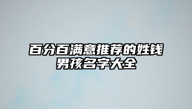 百分百满意推荐的姓钱男孩名字大全