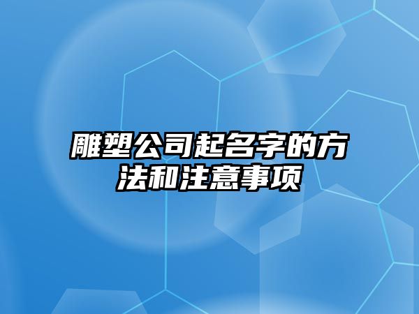 雕塑公司起名字的方法和注意事项