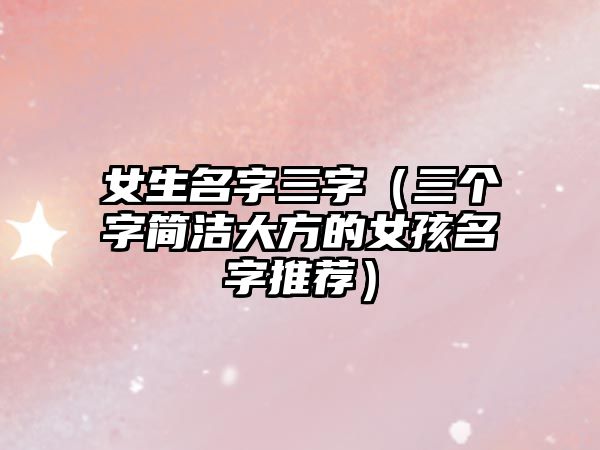 女生名字三字（三个字简洁大方的女孩名字推荐）