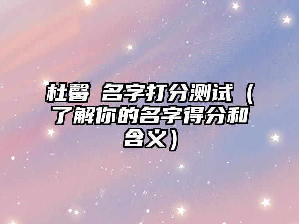 杜馨玥名字打分测试（了解你的名字得分和含义）