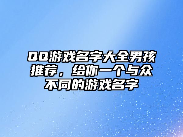 QQ游戏名字大全男孩推荐，给你一个与众不同的游戏名字