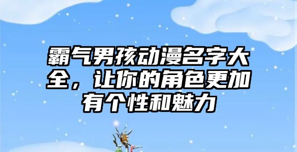 霸气男孩动漫名字大全，让你的角色更加有个性和魅力