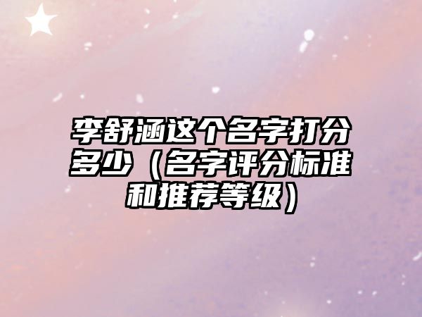 李舒涵这个名字打分多少（名字评分标准和推荐等级）