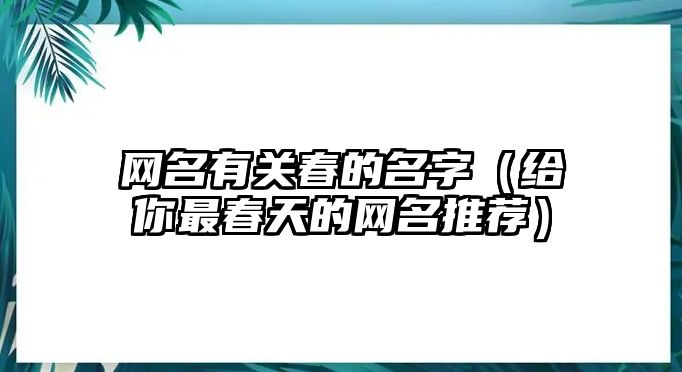 网名有关春的名字（给你最春天的网名推荐）