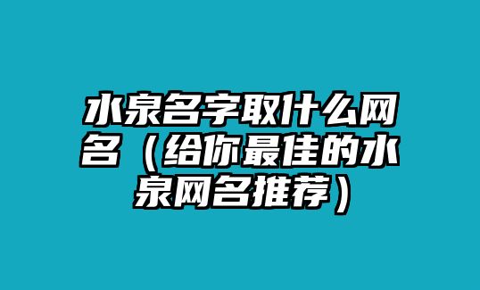 水泉名字取什么网名（给你最佳的水泉网名推荐）