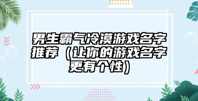 男生霸气冷漠游戏名字推荐（让你的游戏名字更有个性）