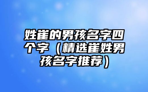 姓崔的男孩名字四个字（精选崔姓男孩名字推荐）