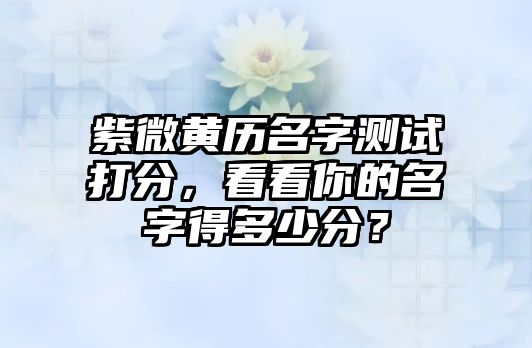 紫微黄历名字测试打分，看看你的名字得多少分？