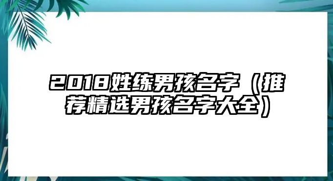 2018姓练男孩名字（推荐精选男孩名字大全）