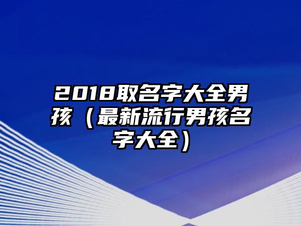 2018取名字大全男孩（最新流行男孩名字大全）