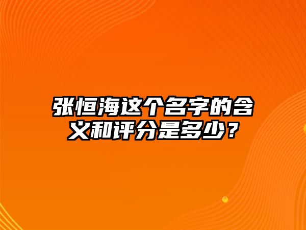 张恒海这个名字的含义和评分是多少？