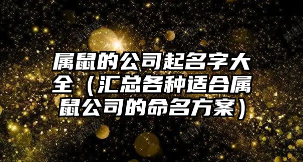 属鼠的公司起名字大全（汇总各种适合属鼠公司的命名方案）