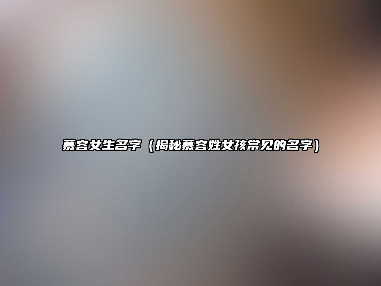 慕容女生名字（揭秘慕容姓女孩常见的名字）