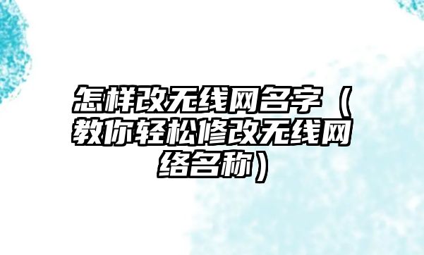 怎样改无线网名字（教你轻松修改无线网络名称）