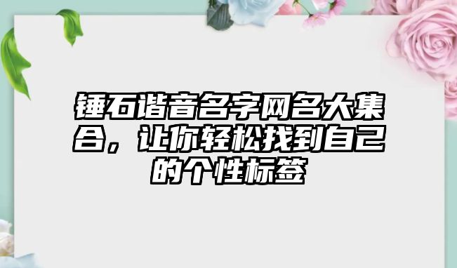 锤石谐音名字网名大集合，让你轻松找到自己的个性标签