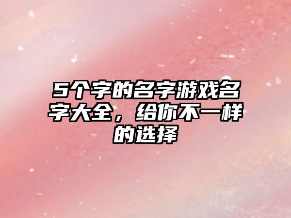 5个字的名字游戏名字大全，给你不一样的选择