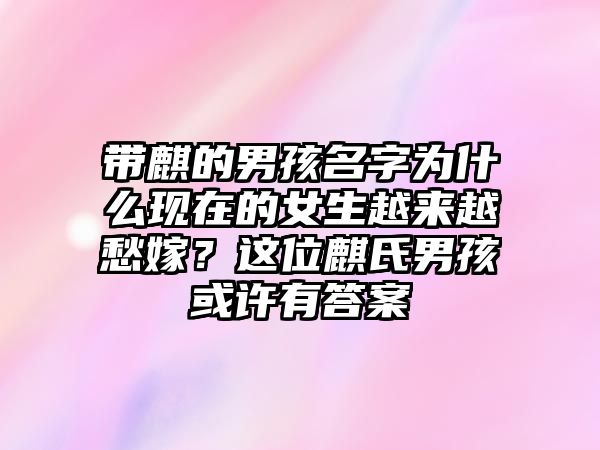 带麒的男孩名字为什么现在的女生越来越愁嫁？这位麒氏男孩或许有答案