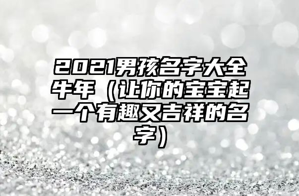 2021男孩名字大全牛年（让你的宝宝起一个有趣又吉祥的名字）