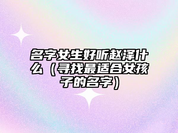 名字女生好听赵泽什么（寻找最适合女孩子的名字）