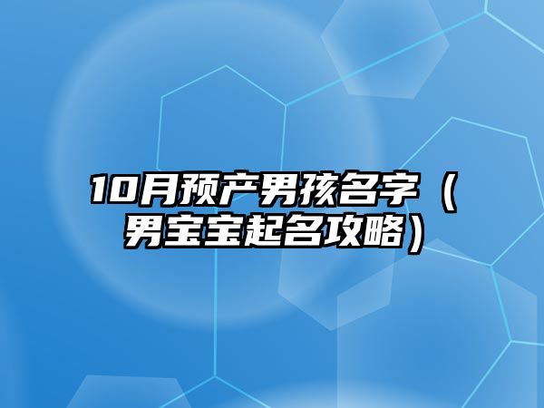 10月预产男孩名字（男宝宝起名攻略）