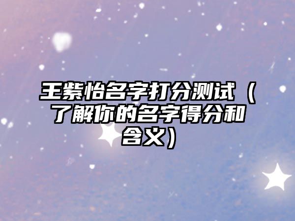 王紫怡名字打分测试（了解你的名字得分和含义）