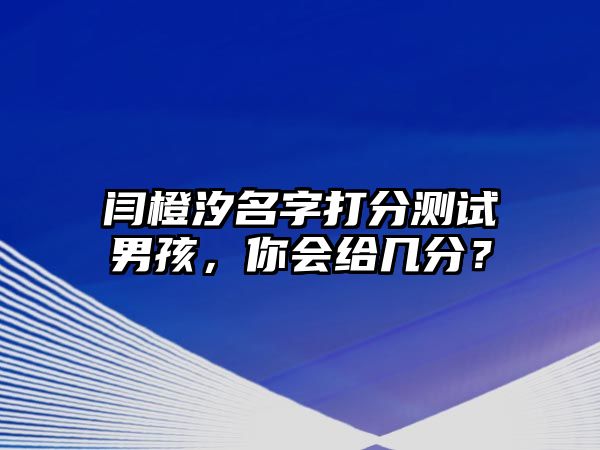 闫橙汐名字打分测试男孩，你会给几分？