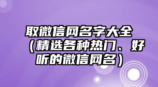 取微信网名字大全（精选各种热门、好听的微信网名）