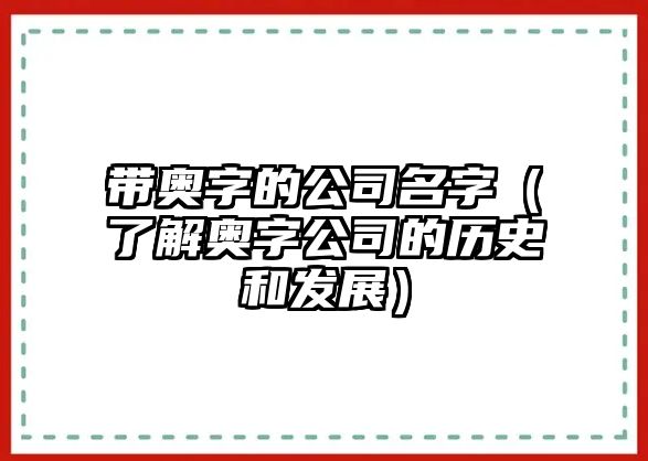 带奥字的公司名字（了解奥字公司的历史和发展）