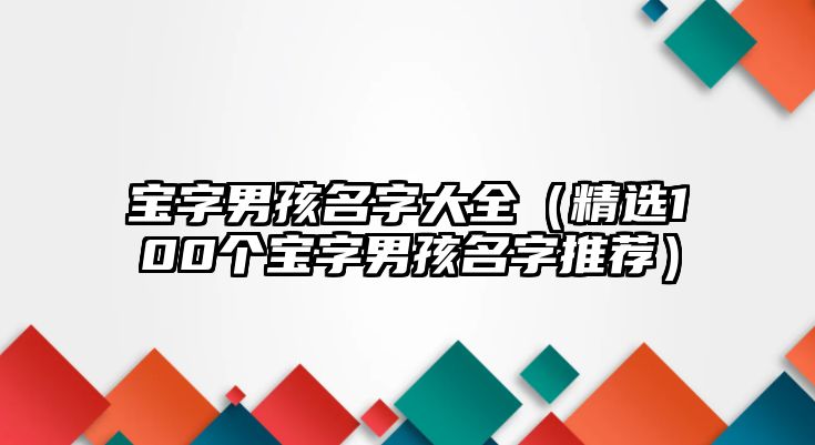 宝字男孩名字大全（精选100个宝字男孩名字推荐）