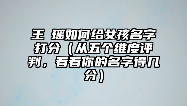 王玥瑶如何给女孩名字打分（从五个维度评判，看看你的名字得几分）