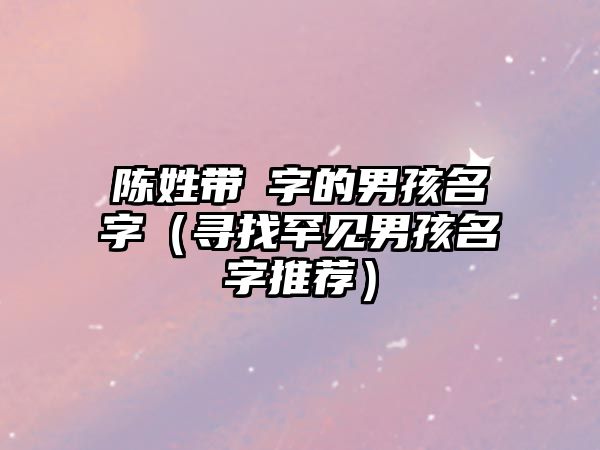 陈姓带彧字的男孩名字（寻找罕见男孩名字推荐）