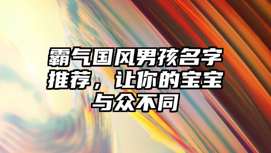 霸气国风男孩名字推荐，让你的宝宝与众不同