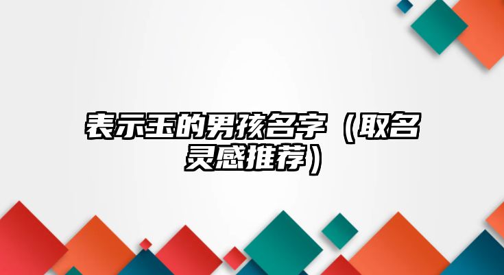 表示玉的男孩名字（取名灵感推荐）