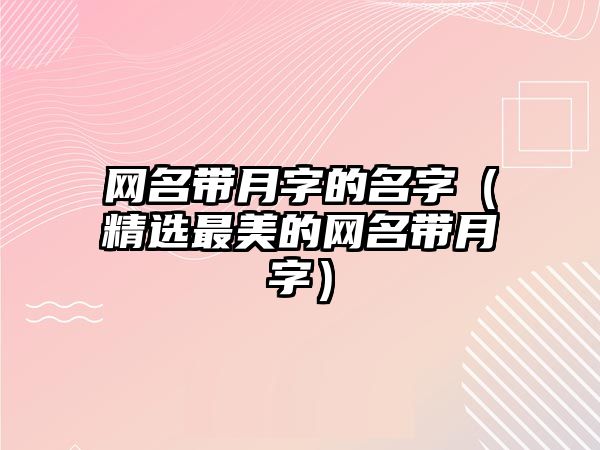 网名带月字的名字（精选最美的网名带月字）