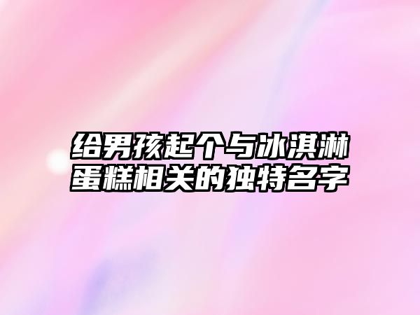 给男孩起个与冰淇淋蛋糕相关的独特名字