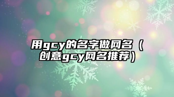 用gcy的名字做网名（创意gcy网名推荐）