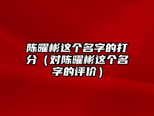 陈曜彬这个名字的打分（对陈曜彬这个名字的评价）