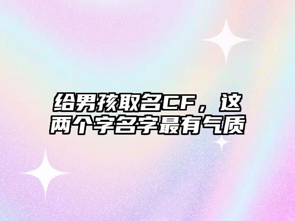 给男孩取名CF，这两个字名字最有气质