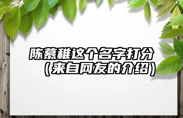 陈慕稚这个名字打分（来自网友的介绍）