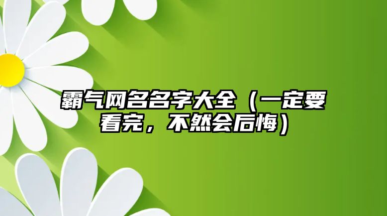 霸气网名名字大全（一定要看完，不然会后悔）