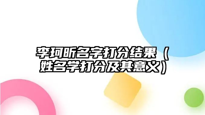 李珂昕名字打分结果（姓名学打分及其意义）