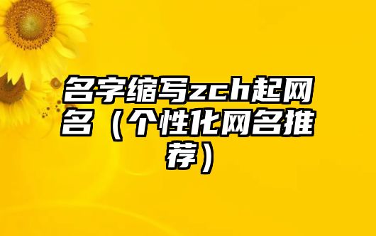 名字缩写zch起网名（个性化网名推荐）