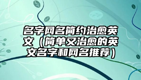 名字网名简约治愈英文（简单又治愈的英文名字和网名推荐）